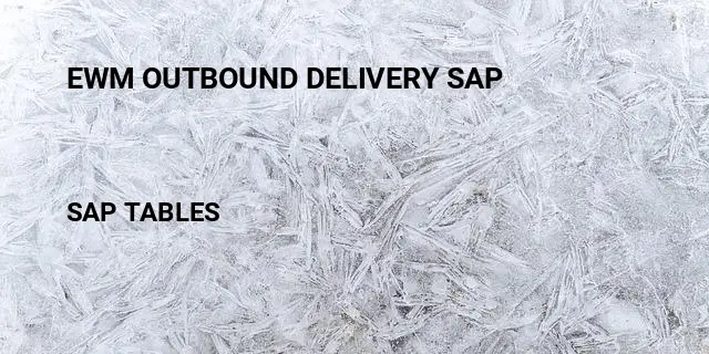 Ewm outbound delivery sap Table in SAP