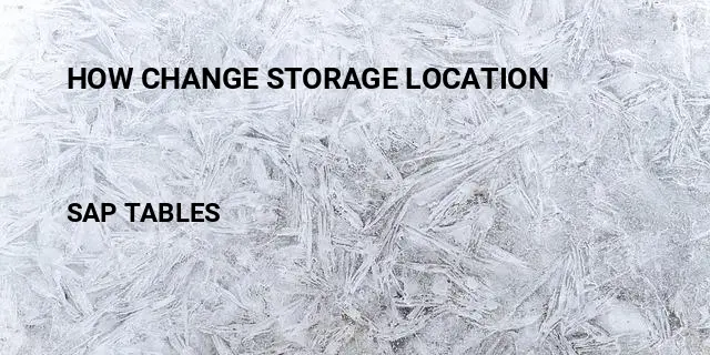 How change storage location Table in SAP