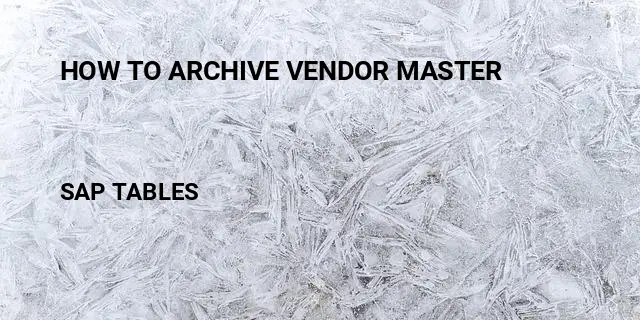 How to archive vendor master Table in SAP