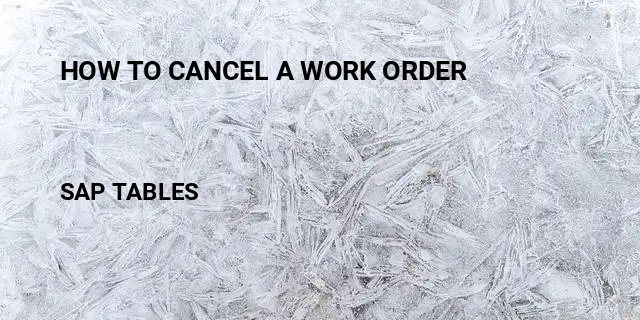 How to cancel a work order Table in SAP