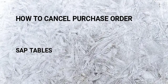 How to cancel purchase order Table in SAP