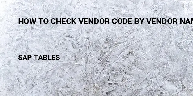 How to check vendor code by vendor name in Table in SAP