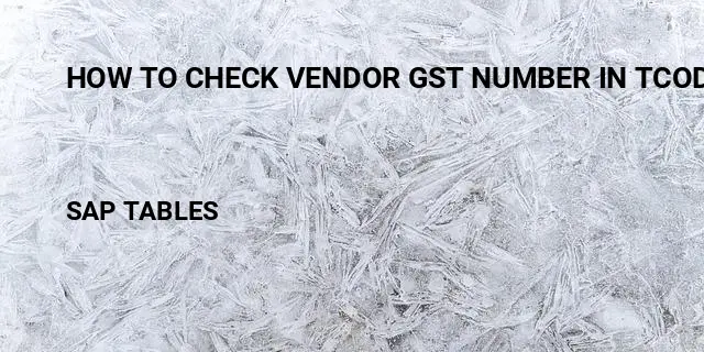 How to check vendor gst number in tcode Table in SAP