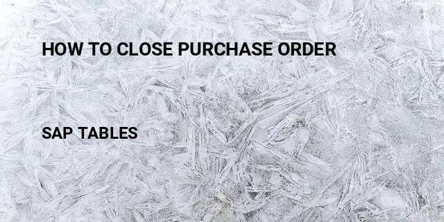 How to close purchase order Table in SAP