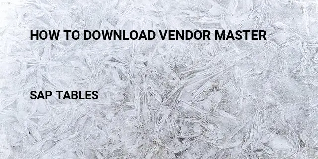 How to download vendor master Table in SAP