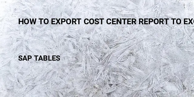 How to export cost center report to excel Table in SAP