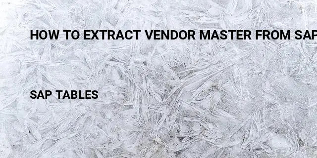 How to extract vendor master from sap Table in SAP