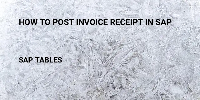 How to post invoice receipt in sap Table in SAP