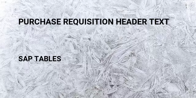 Purchase requisition header text/ Table in SAP