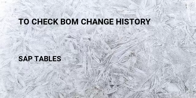 To check bom change history Table in SAP