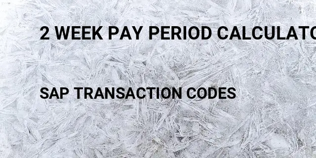 2 week pay period calculator Tcode in SAP