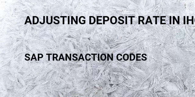 Adjusting deposit rate in ihc Tcode in SAP