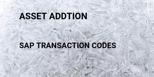 Asset addtion  Tcode in SAP