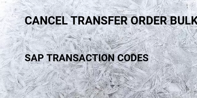 Cancel transfer order bulk Tcode in SAP