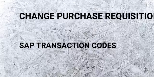 Change purchase requisition Tcode in SAP