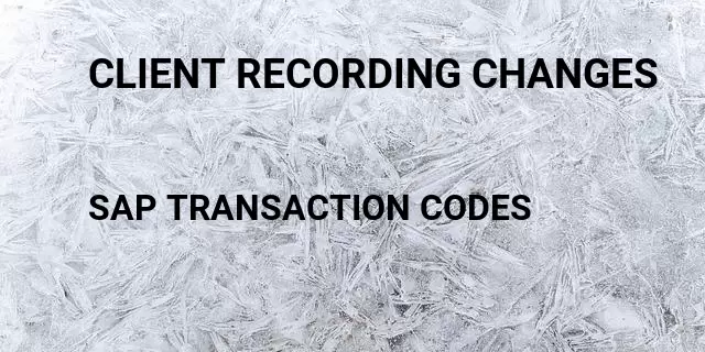 Client recording changes Tcode in SAP