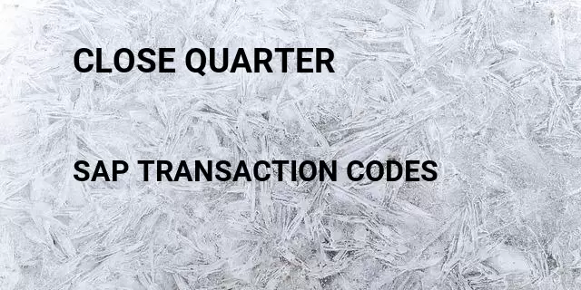 Close quarter Tcode in SAP