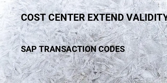 Cost center extend validity period Tcode in SAP