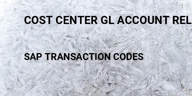 Cost center gl account relationship Tcode in SAP