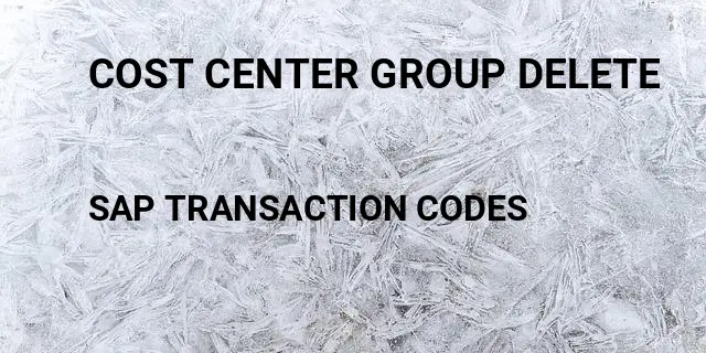Cost center group delete Tcode in SAP