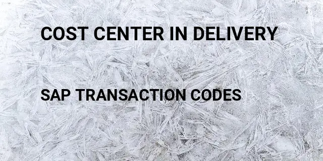 Cost center in delivery Tcode in SAP