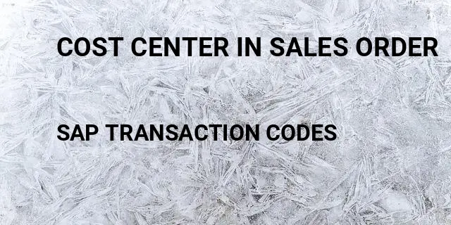 Cost center in sales order Tcode in SAP