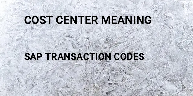 Cost center meaning Tcode in SAP