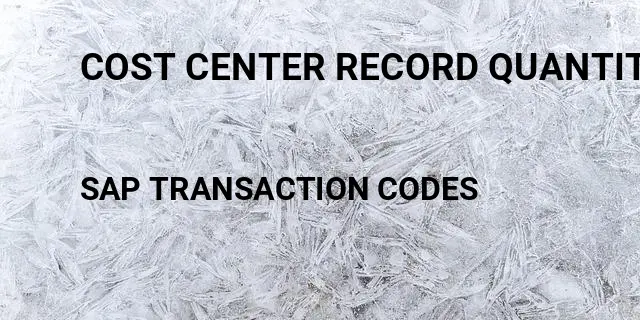 Cost center record quantity Tcode in SAP