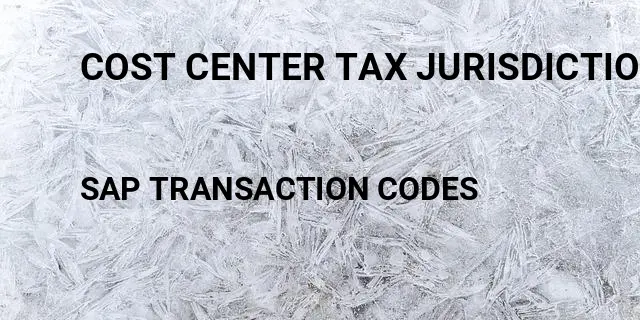 Cost center tax jurisdiction Tcode in SAP