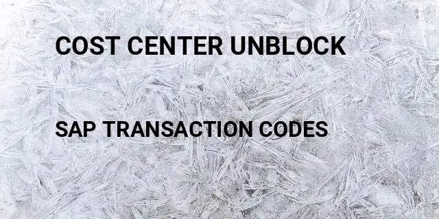 Cost center unblock Tcode in SAP