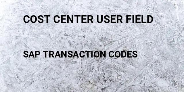 Cost center user field Tcode in SAP