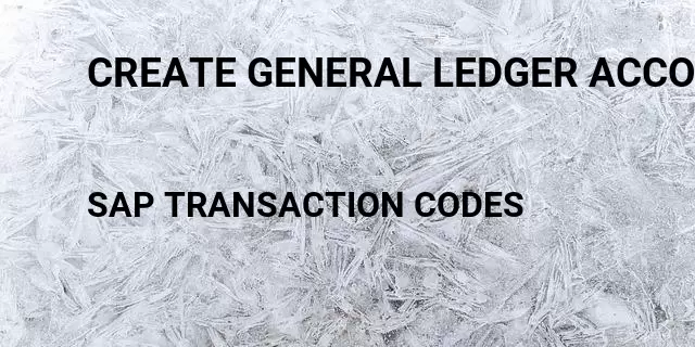 Create general ledger accounts  Tcode in SAP