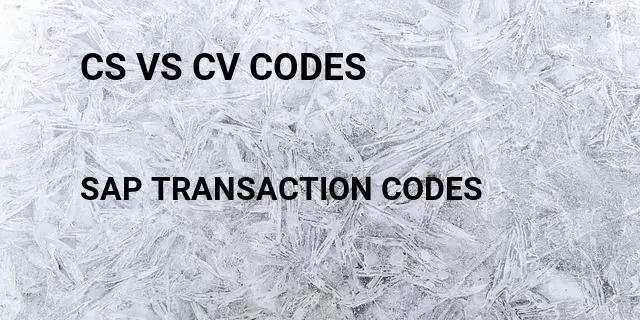 Cs vs cv codes Tcode in SAP