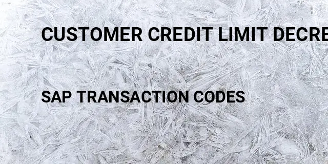 Customer credit limit decrease Tcode in SAP