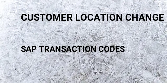 Customer location change Tcode in SAP