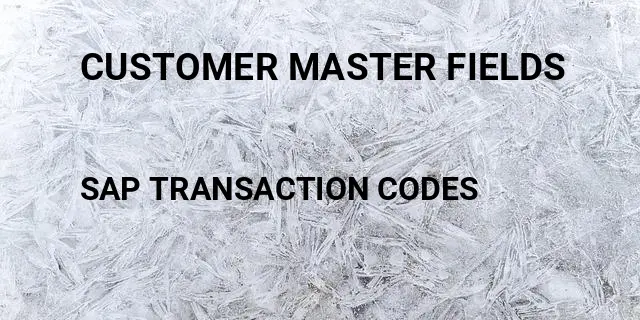 Customer master fields Tcode in SAP