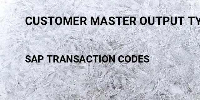 Customer master output type Tcode in SAP