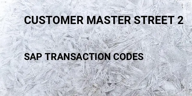 Customer master street 2 Tcode in SAP