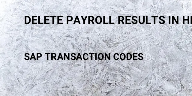Delete payroll results in hr Tcode in SAP