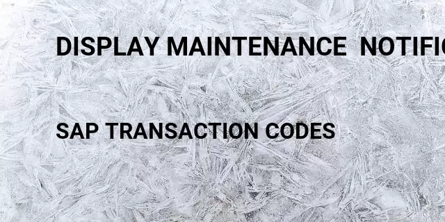 Display maintenance  notification Tcode in SAP