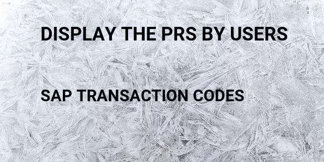 Display the prs by users Tcode in SAP