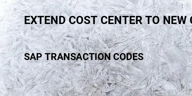 Extend cost center to new company code Tcode in SAP