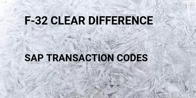 F-32 clear difference Tcode in SAP