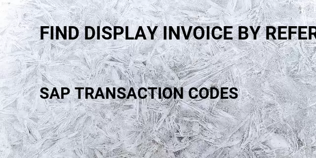 Find display invoice by reference number Tcode in SAP