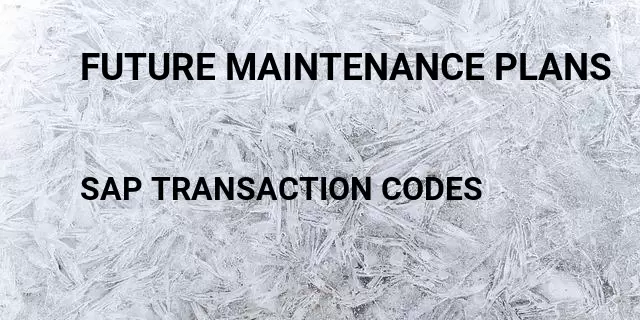 Future maintenance plans Tcode in SAP