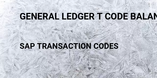 General ledger t code balance  Tcode in SAP