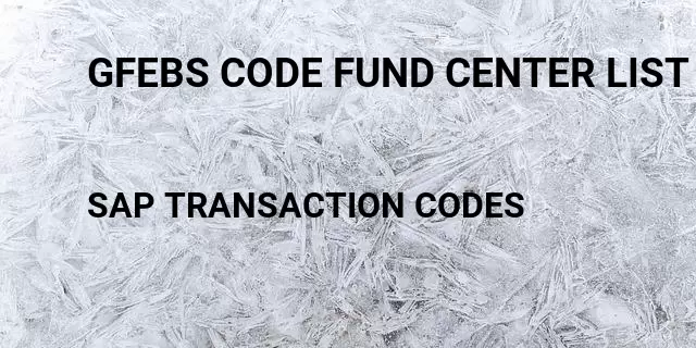 Gfebs code fund center list report Tcode in SAP