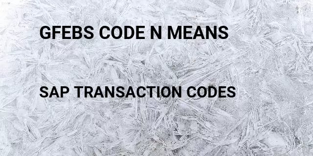 Gfebs code n means Tcode in SAP