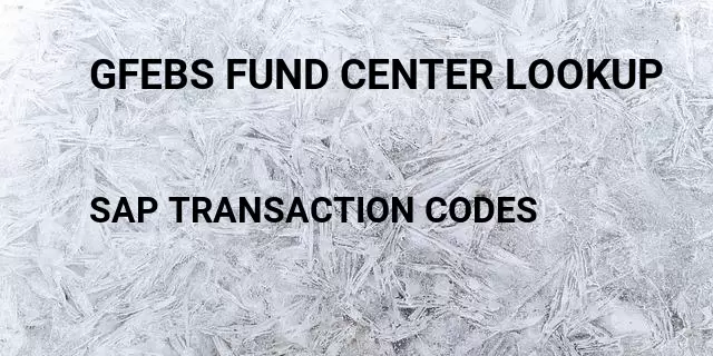 Gfebs fund center lookup Tcode in SAP