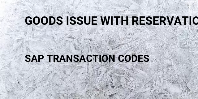 Goods issue with reservation Tcode in SAP